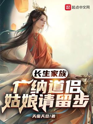 长生家族:广纳道侣,姑娘请留步
